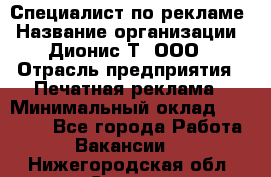 Специалист по рекламе › Название организации ­ Дионис-Т, ООО › Отрасль предприятия ­ Печатная реклама › Минимальный оклад ­ 30 000 - Все города Работа » Вакансии   . Нижегородская обл.,Саров г.